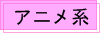 アニメ系